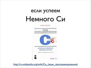 если успеем

Немного Си

http://ru.wikipedia.org/wiki/Си_(язык_программирования)

 