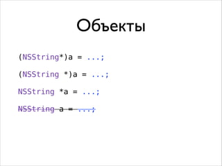 Объекты
(NSString*)a = ...;
!

(NSString *)a = ...;
!

NSString *a = ...;
!

NSString a = ...;

 