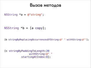 Вызов методов
NSString *a = @"string";

NSString *b = [a copy];

[b stringByReplacingOccurrencesOfString:@" " withString:@""];

[c stringByPaddingToLength:20
withString:@" "
startingAtIndex:0];

 