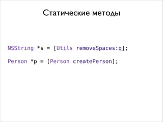 Статические методы

NSString *s = [Utils removeSpaces:q];
Person *p = [Person createPerson];

 