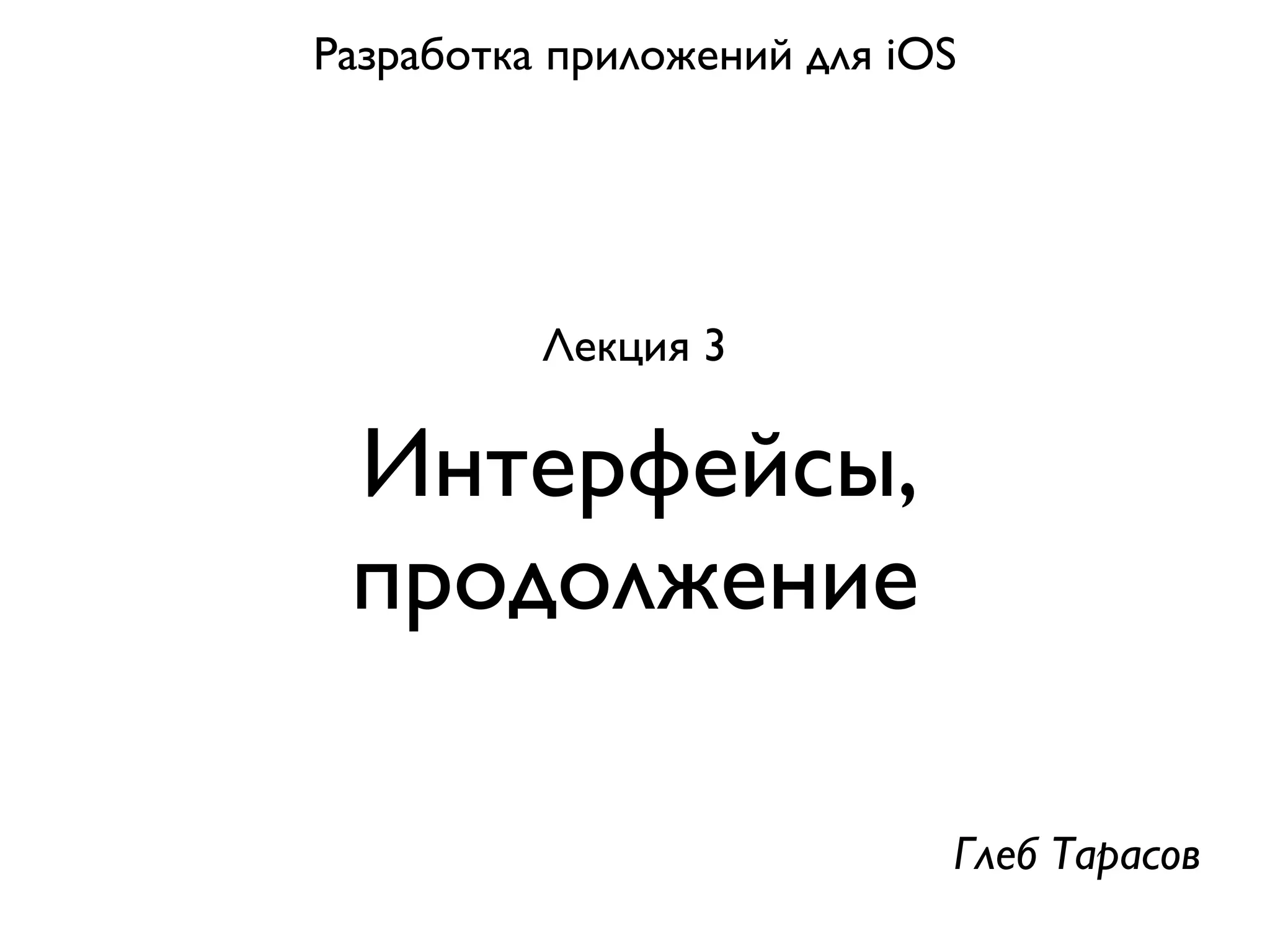 Разработка приложений для iOS




          Лекция 3

 Интерфейсы,
 продолжение

                            Глеб Тарасов
 