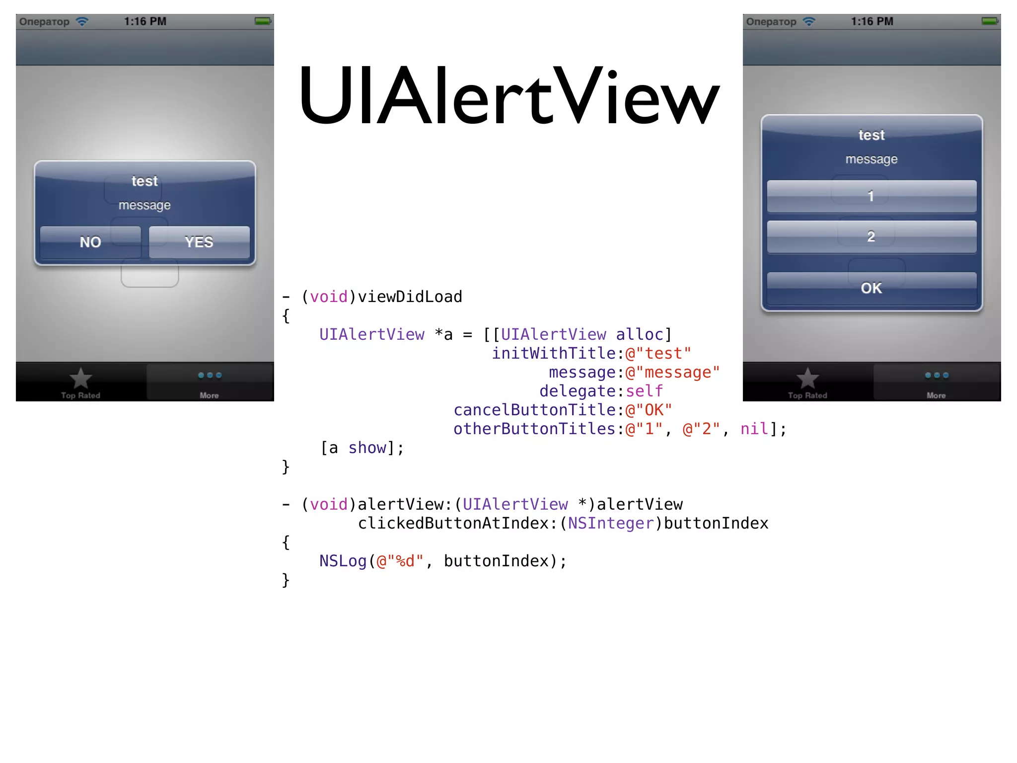 UIAlertView

- (void)viewDidLoad
{
    UIAlertView *a = [[UIAlertView alloc]
                      initWithTitle:@"test"
                            message:@"message"
                           delegate:self
                  cancelButtonTitle:@"OK"
                  otherButtonTitles:@"1", @"2", nil];
    [a show];
}

- (void)alertView:(UIAlertView *)alertView
        clickedButtonAtIndex:(NSInteger)buttonIndex
{
    NSLog(@"%d", buttonIndex);
}
 