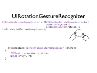UIRotationGestureRecognizer
UIRotationGestureRecognizer *r = [[UIRotationGestureRecognizer alloc]
                                   initWithTarget:self
                                   action:@selector(rotate:)];
[self.view addGestureRecognizer:r];




  - (void)rotate:(UIRotationGestureRecognizer *)sender
  {
      CGFloat r = sender.rotation;
      NSLog(@"%g", r);
  }
 