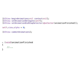 [UIView beginAnimations:nil context:nil];
[UIView setAnimationDelegate:self];
[UIView setAnimationDidStopSelector:@selector(animationFinished)];

self.view.alpha = 0;

[UIView commitAnimations];




- (void)animationFinished
{
    //...
}
 