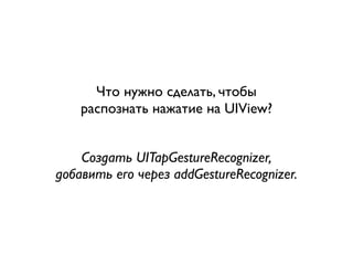 Что нужно сделать, чтобы
    распознать нажатие на UIView?


    Создать UITapGestureRecognizer,
добавить его через addGestureRecognizer.
 