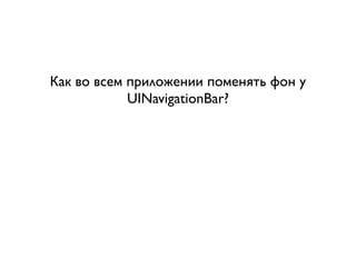 Как во всем приложении поменять фон у
            UINavigationBar?
 