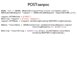 POST-запрос
NSURL *url = [NSURL URLWithString:@"http://site.ru/request.php"];
NSMutableURLRequest *request = [NSMutableURLRequest requestWithURL:url];

request.HTTPMethod = @"POST";
NSString *request = @"текст запроса";
request.HTTPBody = [request dataUsingEncoding:NSUTF8StringEncoding];

NSData *resultData = [NSURLConnection sendSynchronousRequest:request
                              returningResponse:nil error:nil];

NSString *resultString = [[NSString alloc] initWithData:resultData
                              encoding:NSUTF8StringEncoding];
 