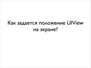 Как задается положение UIView 	

на экране?
 