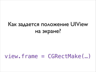 Как задается положение UIView 	

на экране?
view.frame = CGRectMake(…)
 