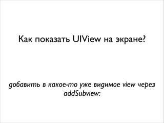 Как показать UIView на экране?
добавить в какое-то уже видимое view через
addSubview:
 