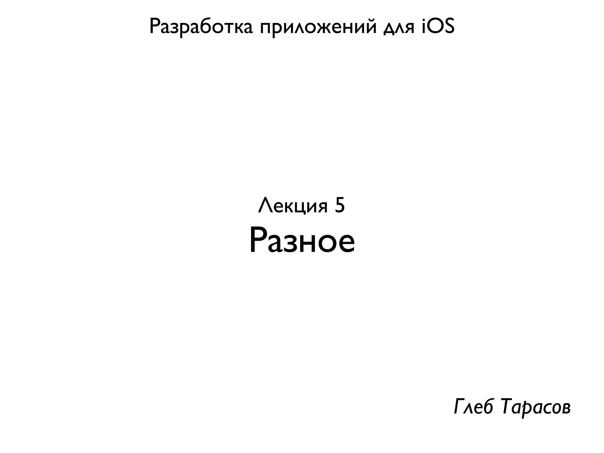 Разработка приложений для iOS




          Лекция 5
         Разное



                            Глеб Тарасов
 