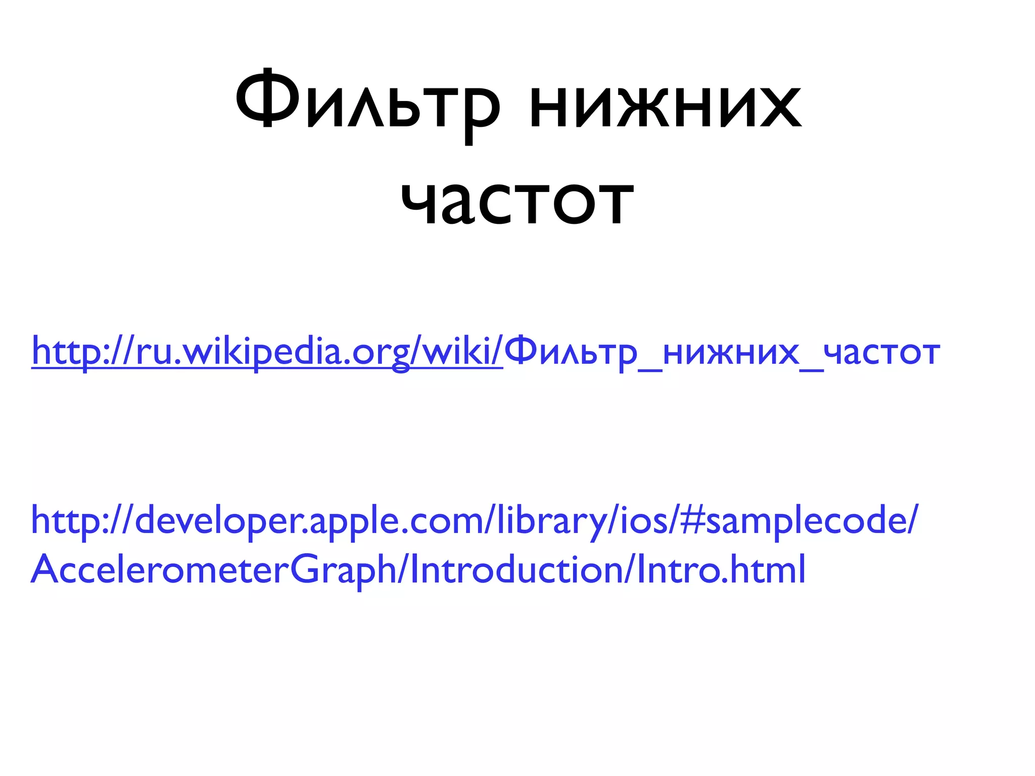 Фильтр нижних
              частот
http://ru.wikipedia.org/wiki/Фильтр_нижних_частот


http://developer.apple.com/library/ios/#samplecode/
AccelerometerGraph/Introduction/Intro.html
 