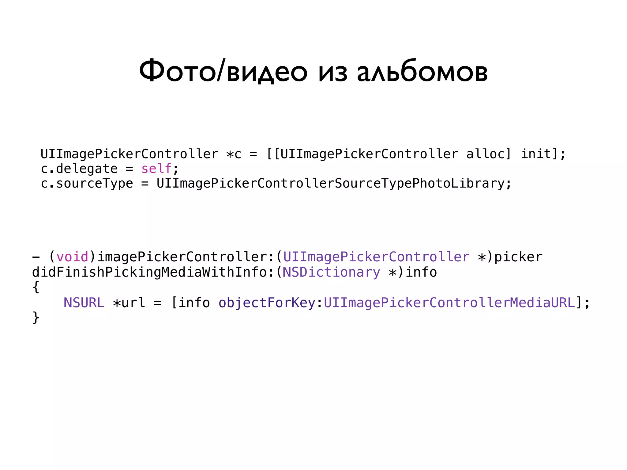 Фото/видео из альбомов

 UIImagePickerController *c = [[UIImagePickerController alloc] init];
 c.delegate = self;
 c.sourceType = UIImagePickerControllerSourceTypePhotoLibrary;




- (void)imagePickerController:(UIImagePickerController *)picker
didFinishPickingMediaWithInfo:(NSDictionary *)info
{
    NSURL *url = [info objectForKey:UIImagePickerControllerMediaURL];
}
 