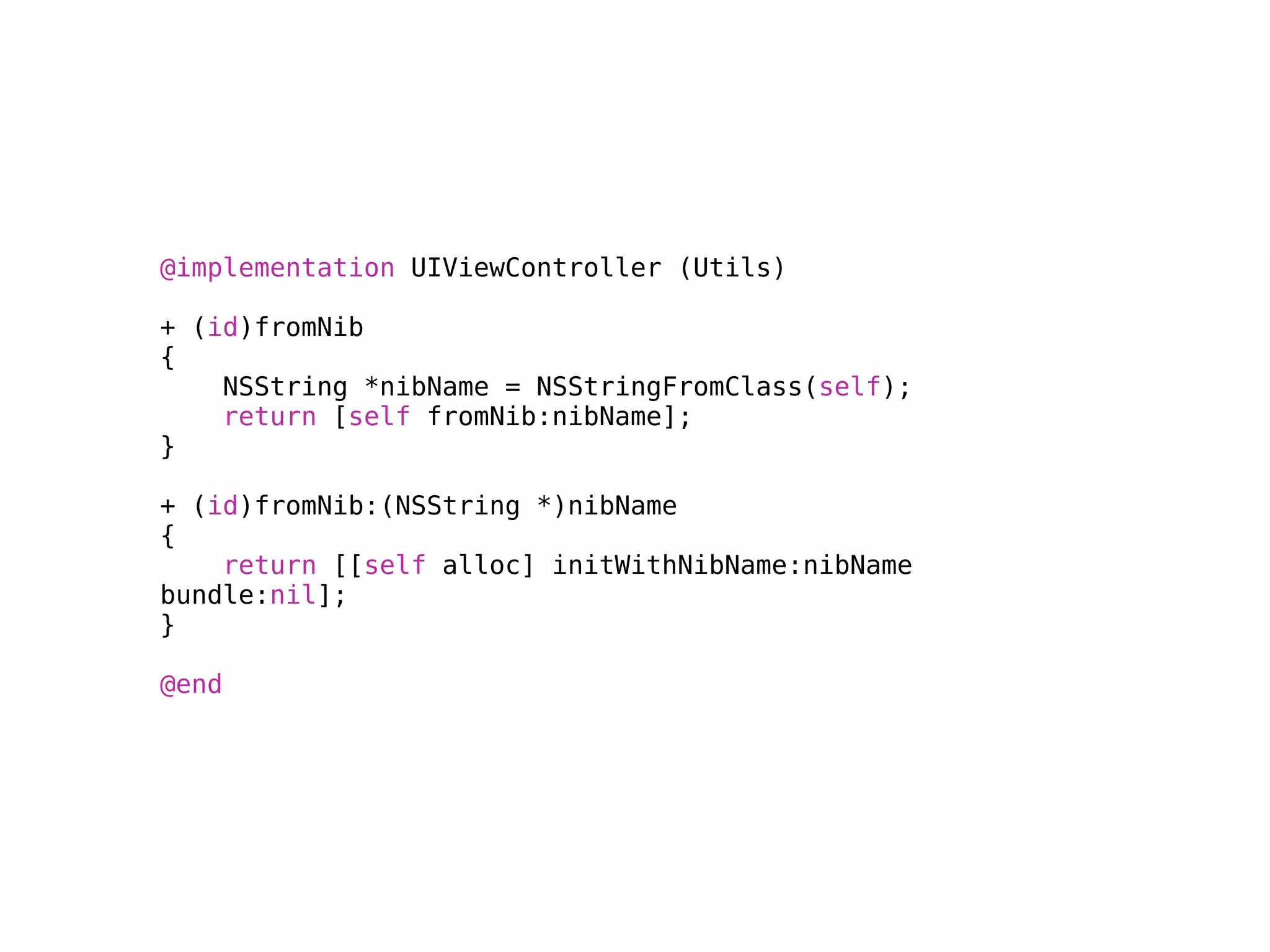 @implementation UIViewController (Utils)

+ (id)fromNib
{
    NSString *nibName = NSStringFromClass(self);
    return [self fromNib:nibName];
}

+ (id)fromNib:(NSString *)nibName
{
    return [[self alloc] initWithNibName:nibName
bundle:nil];
}

@end
 