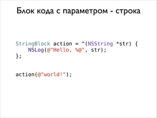 StringBlock action = ^(NSString *str) {
NSLog(@"Hello, %@", str);
};
action(@"world!");
Блок кода с параметром - строка
 