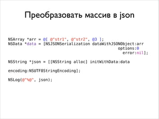 NSArray *arr = @[ @"str1", @"str2", @3 ];
NSData *data = [NSJSONSerialization dataWithJSONObject:arr
options:0
error:nil];
.
NSString *json = [[NSString alloc] initWithData:data
encoding:NSUTF8StringEncoding];
.
NSLog(@"%@", json);
Преобразовать массив в json
 
