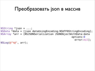 NSString *json = ...;
NSData *data = [json dataUsingEncoding:NSUTF8StringEncoding];
NSArray *arr = [NSJSONSerialization JSONObjectWithData:data
options:0
error:nil];
NSLog(@"%@", arr);
Преобразовать json в массив
 