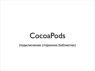 CocoaPods
(подключение сторонних библиотек)
 