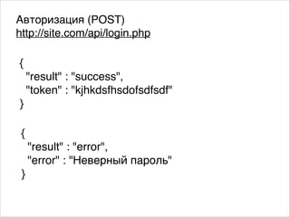 Авторизация (POST).
http://site.com/api/login.php
{.
"result" : "error",.
"error" : "Неверный пароль".
}
{.
"result" : "success",.
"token" : "kjhkdsfhsdofsdfsdf".
}
 
