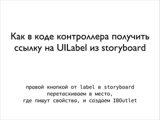 Как в коде контроллера получить
ссылку на UILabel из storyboard
правой кнопкой от label в storyboard
перетаскиваем в место,
где пишут свойства, и создаем IBOutlet
 