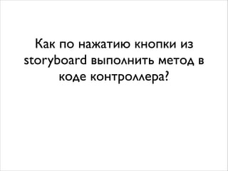 Как по нажатию кнопки из
storyboard выполнить метод в
коде контроллера?
 