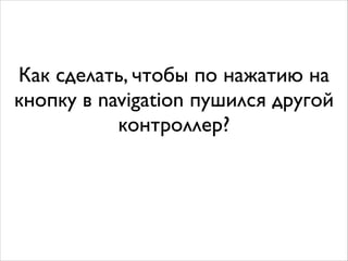 Как сделать, чтобы по нажатию на
кнопку в navigation пушился другой
контроллер?
 