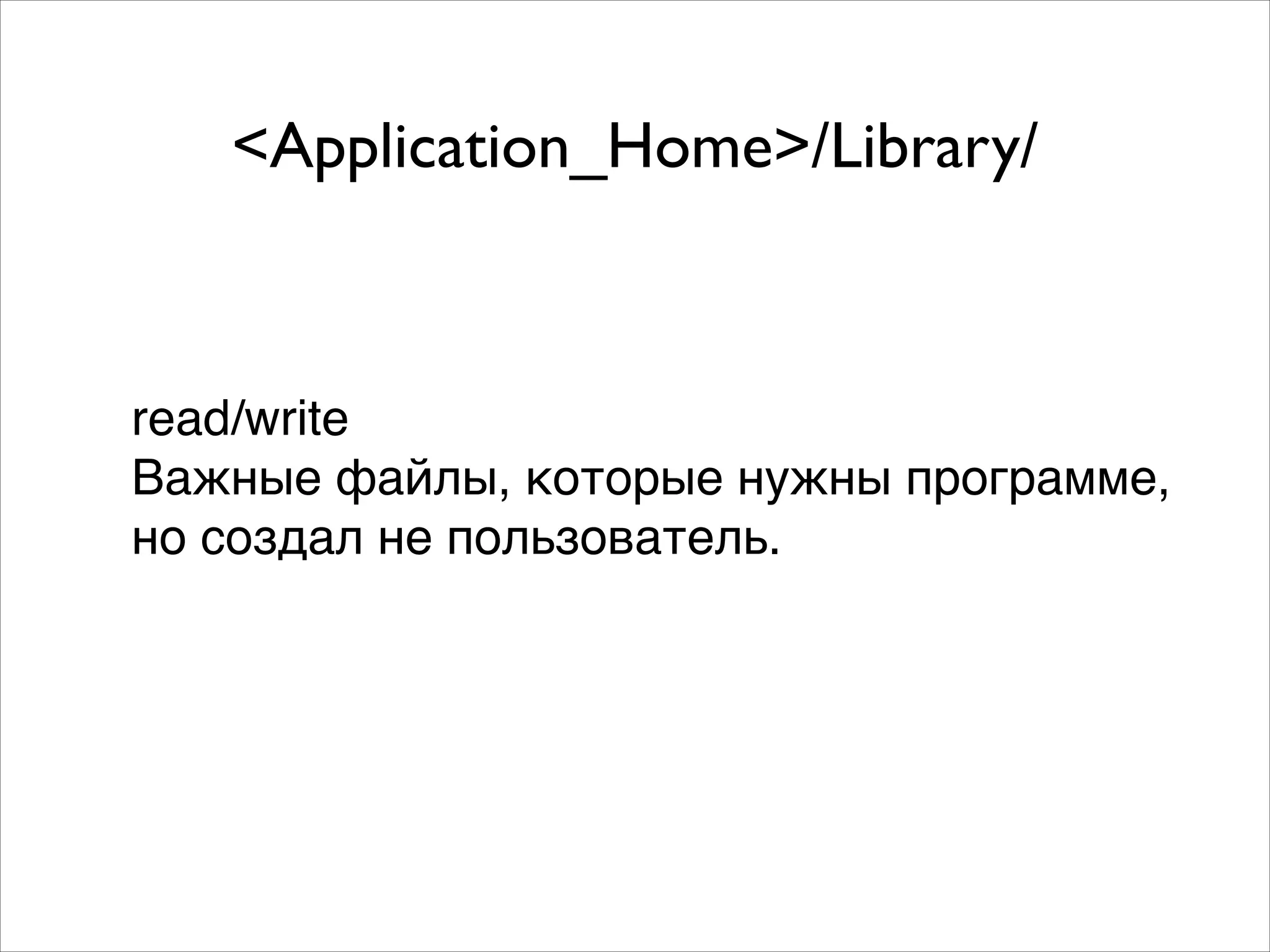 <Application_Home>/Library/
read/write!
Важные файлы, которые нужны программе, !
но создал не пользователь.
 