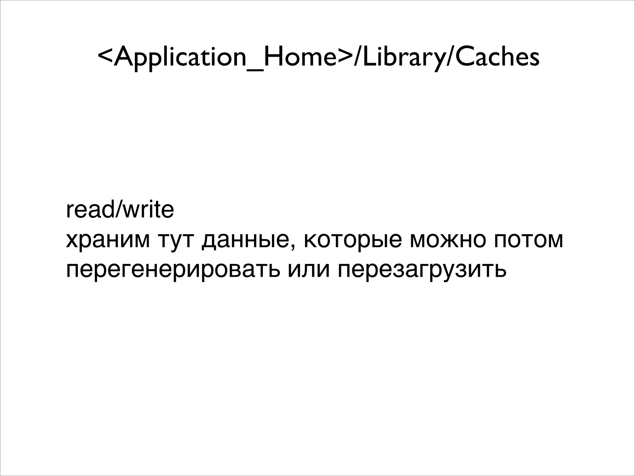 <Application_Home>/Library/Caches
read/write!
храним тут данные, которые можно потом
перегенерировать или перезагрузить
 