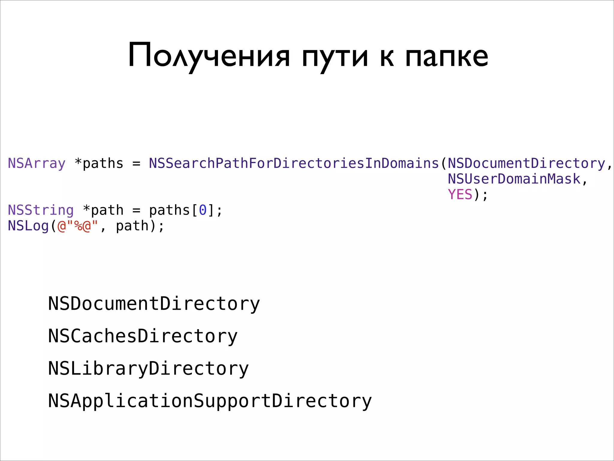 NSArray *paths = NSSearchPathForDirectoriesInDomains(NSDocumentDirectory,
NSUserDomainMask,
YES);
NSString *path = paths[0];
NSLog(@"%@", path);
Получения пути к папке
NSDocumentDirectory
NSCachesDirectory
NSLibraryDirectory
NSApplicationSupportDirectory
 