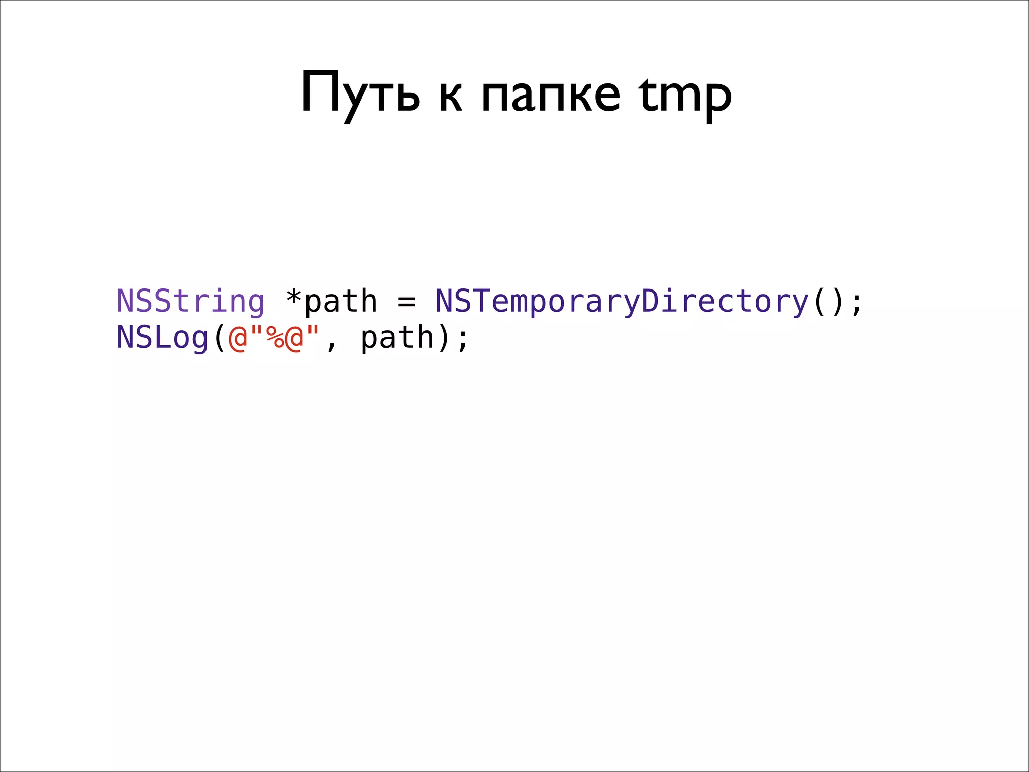 NSString *path = NSTemporaryDirectory();
NSLog(@"%@", path);
Путь к папке tmp
 