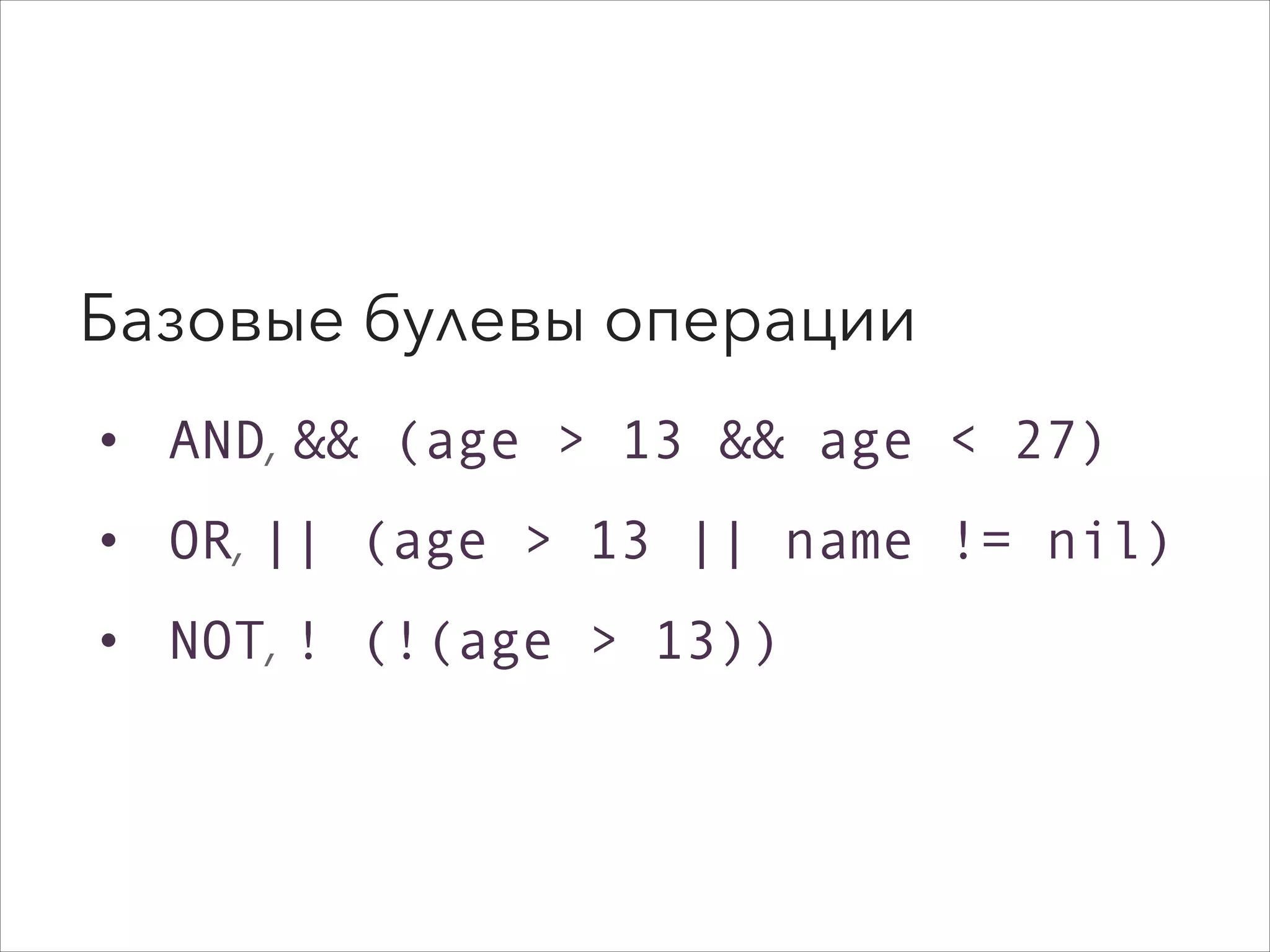Базовые булевы операции
• AND, && (age > 13 && age < 27)
• OR, || (age > 13 || name != nil)
• NOT, ! (!(age > 13))
 