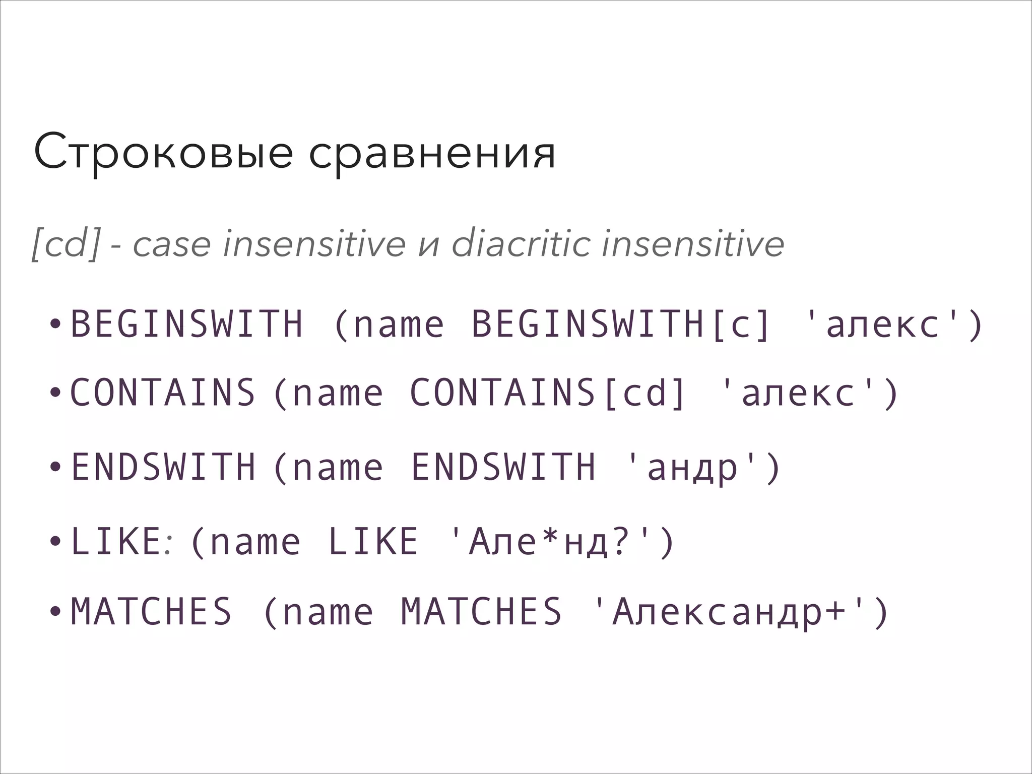 Строковые сравнения
[cd] - case insensitive и diacritic insensitive
•BEGINSWITH (name BEGINSWITH[c] 'алекс')
•CONTAINS (name CONTAINS[cd] 'алекс')
•ENDSWITH (name ENDSWITH 'андр')
•LIKE: (name LIKE 'Але*нд?')
•MATCHES (name MATCHES 'Александр+')
 
