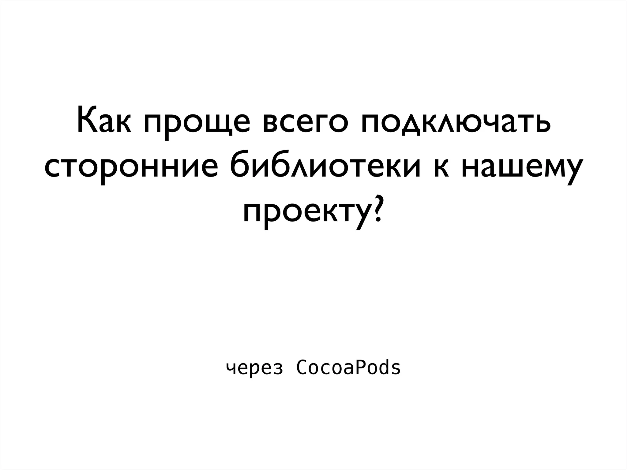 Как проще всего подключать
сторонние библиотеки к нашему
проекту?
через CocoaPods
 