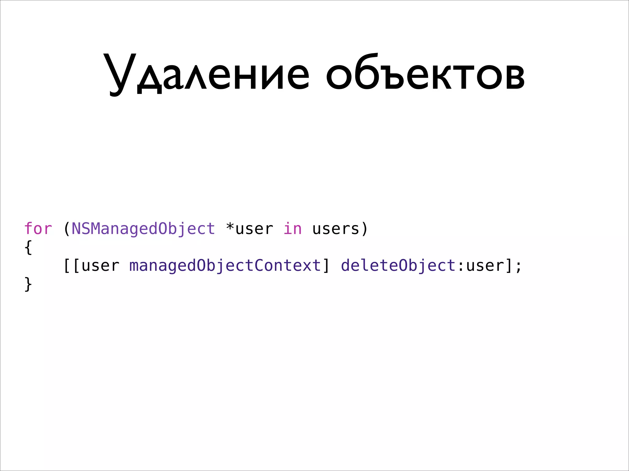 Удаление объектов
for (NSManagedObject *user in users)
{
[[user managedObjectContext] deleteObject:user];
}
 