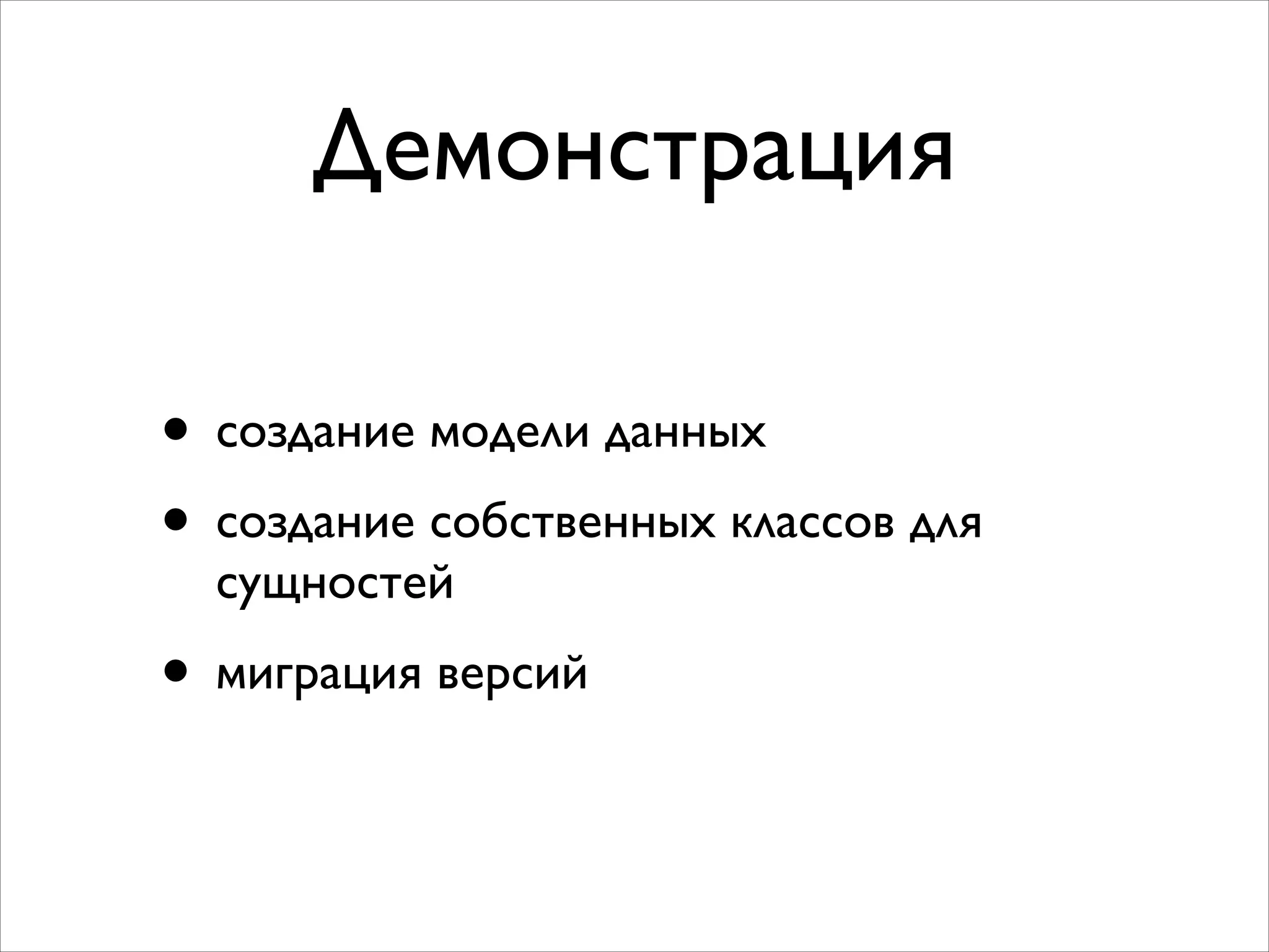 Демонстрация
• создание модели данных	

• создание собственных классов для
сущностей	

• миграция версий
 