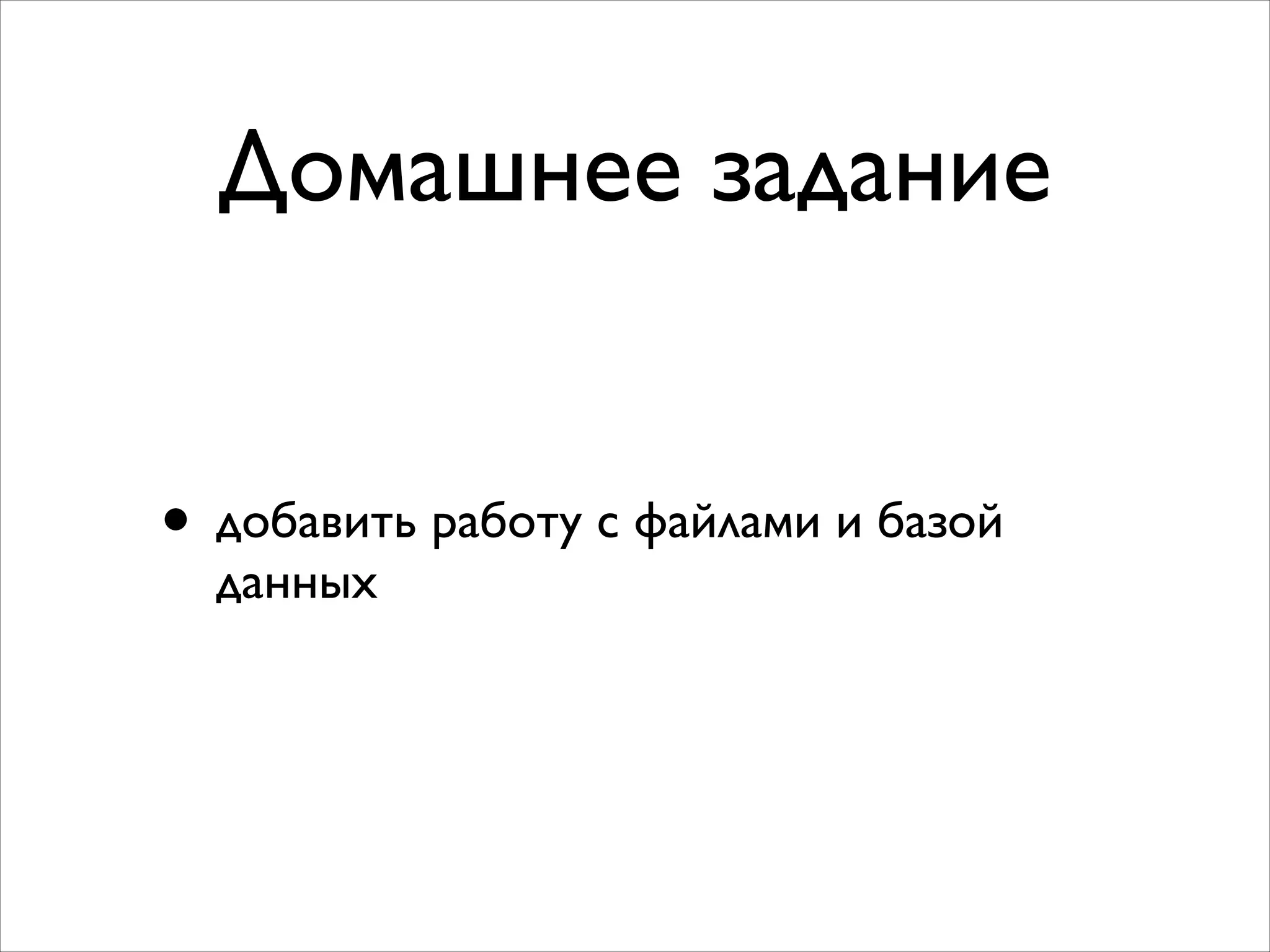 Домашнее задание
• добавить работу с файлами и базой
данных
 