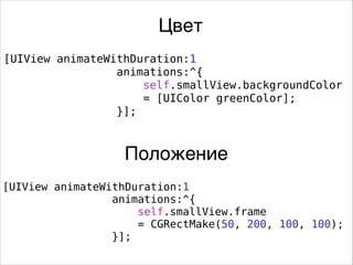 [UIView animateWithDuration:1
animations:^{
self.smallView.backgroundColor
= [UIColor greenColor];
}];
[UIView animateWithDuration:1
animations:^{
self.smallView.frame
= CGRectMake(50, 200, 100, 100);
}];
Цвет
Положение
 
