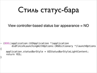 Стиль статус-бара
View controller-based status bar appearance = NO
- (BOOL)application:(UIApplication *)application
didFinishLaunchingWithOptions:(NSDictionary *)launchOptions
{
application.statusBarStyle = UIStatusBarStyleLightContent;
return YES;
}
 
