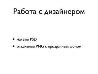 Работа с дизайнером
• макеты PSD	

• отдельные PNG с прозрачным фоном
 