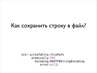 Как сохранить строку в файл?
[str writeToFile:filePath
atomically:YES
encoding:NSUTF8StringEncoding
error:nil];
 