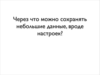 Через что можно сохранять
небольшие данные, вроде
настроек?
 