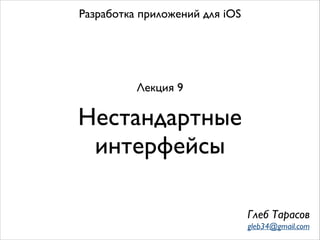 Нестандартные
интерфейсы
Разработка приложений для iOS
Лекция 9
Глеб Тарасов
gleb34@gmail.com
 