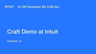 Craft Demo at Intuit
Haeyoon Jo
INTUIT Sr. SW Developer, ML & MLOps
 