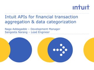 Intuit APIs for financial transaction
aggregation & data categorization
Naga Addagadde – Development Manager
Sangeeta Narang – Lead Engineer

people

 