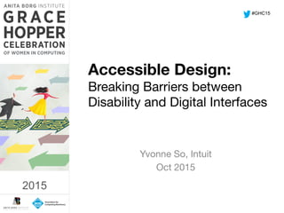 2015	
  
Accessible Design: 
Breaking Barriers between
Disability and Digital Interfaces
Yvonne So, Intuit
Oct 2015
#GHC15
2015
 