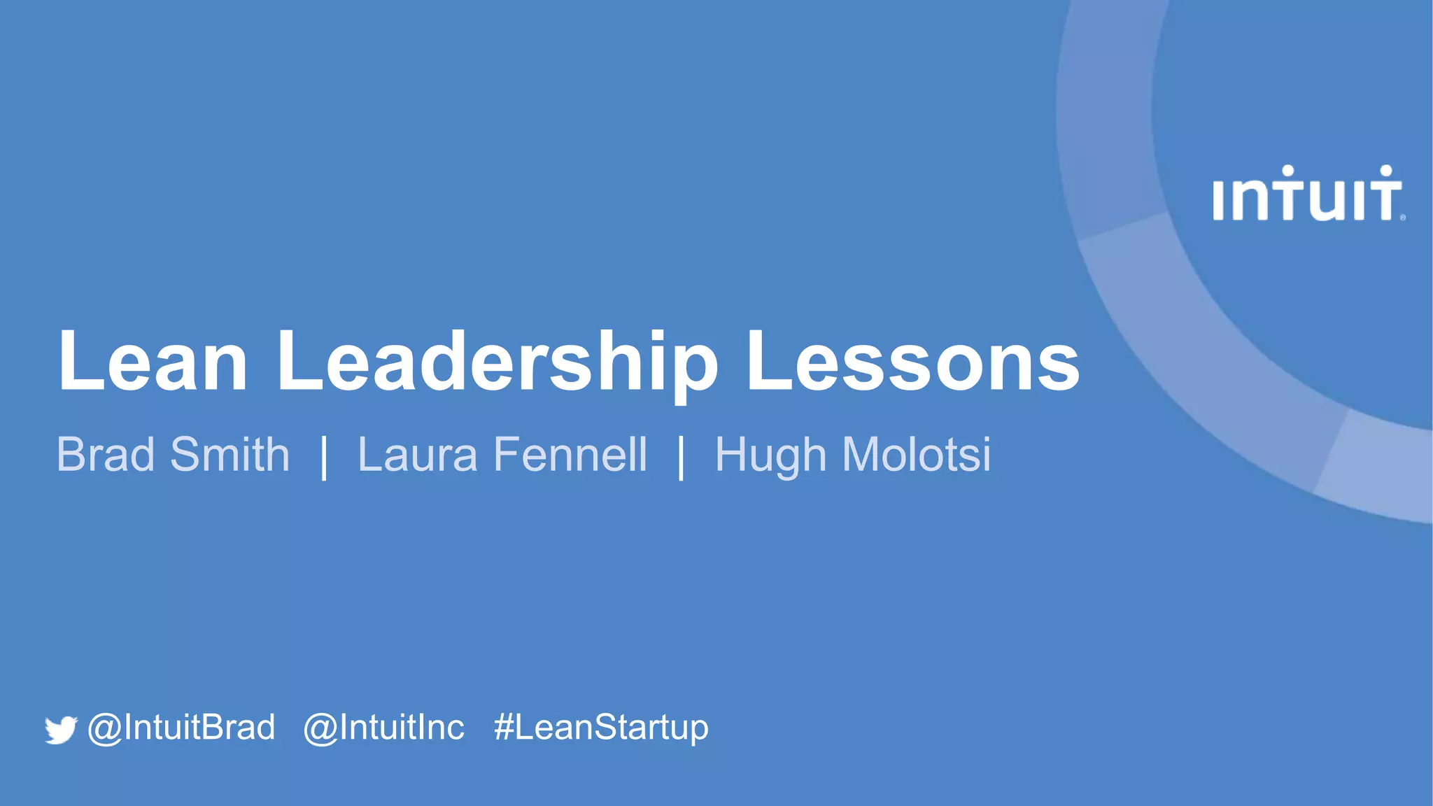 Lean Leadership Lessons
Brad Smith | Laura Fennell | Hugh Molotsi
@IntuitBrad @IntuitInc #LeanStartup