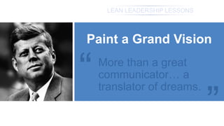 LEAN LEADERSHIP LESSONS
Paint a Grand Vision
“
“
More than a great
communicator… a
translator of dreams.