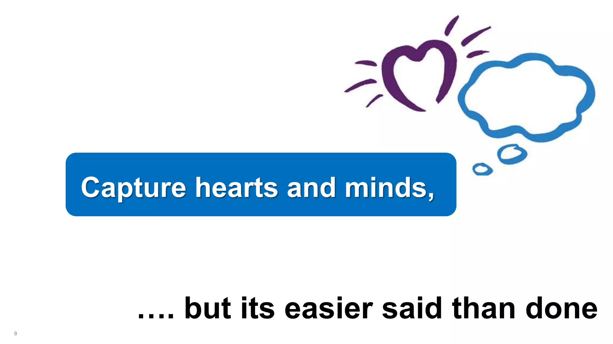 9
Capture hearts and minds,
…. but its easier said than done
 