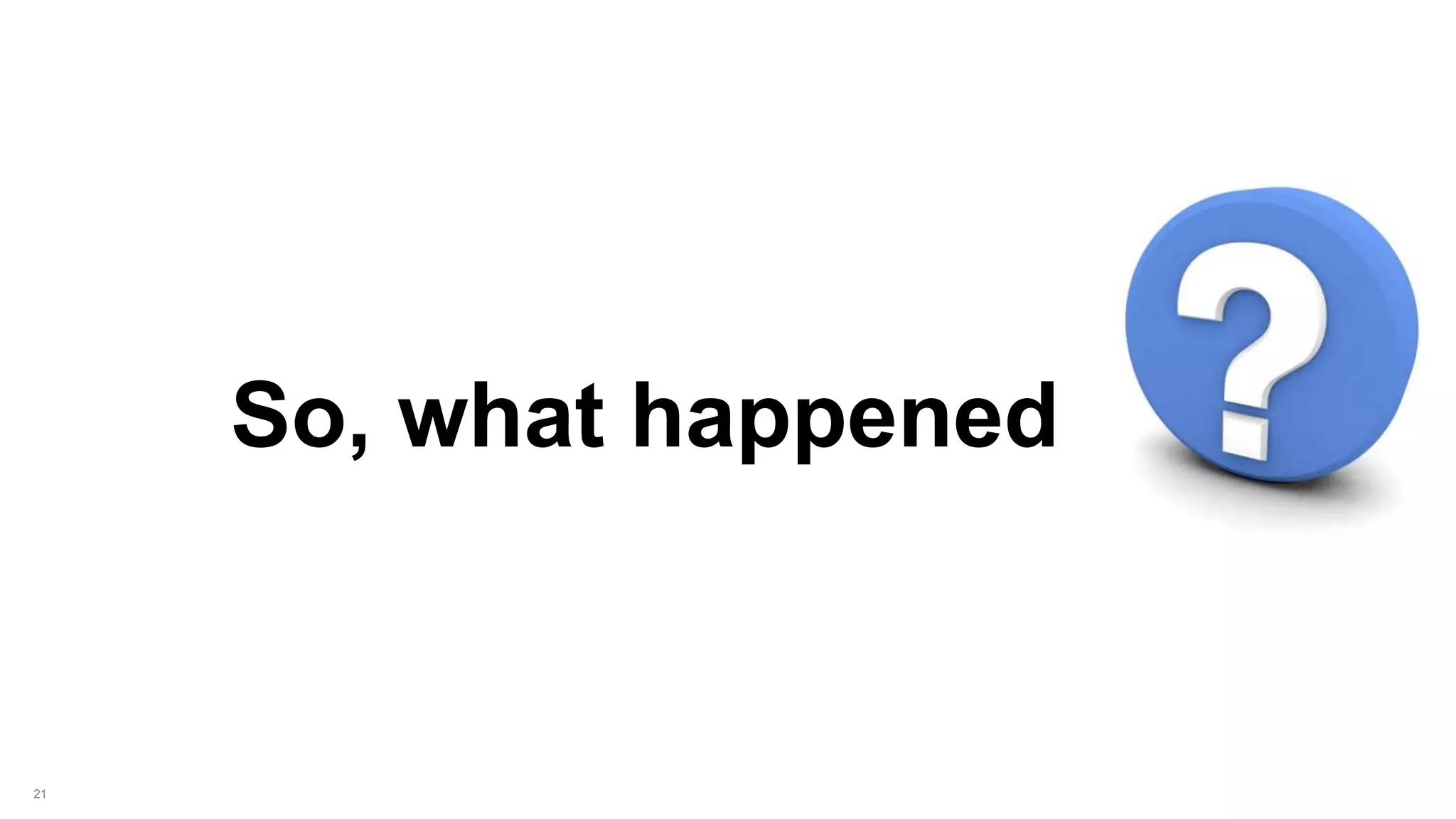 21
So, what happened
 