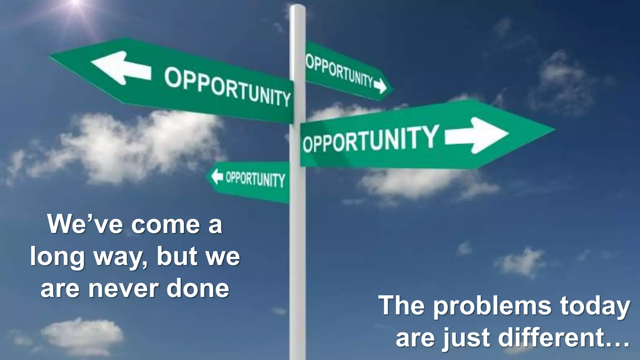 23
The problems today
are just different…
We’ve come a
long way, but we
are never done
 